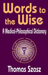 Icon image Words to the Wise: A Medical-Philosophical Dictionary