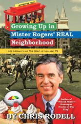 Icon image Growing up in Mister Rogers’ Real Neighborhood: : Life Lessons from the Heart of Latrobe, Pa