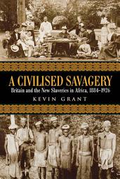 Icon image A Civilised Savagery: Britain and the New Slaveries in Africa, 1884-1926