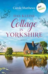 Icon image Das kleine Cottage in Yorkshire: Roman | Der Neuanfang auf dem Land