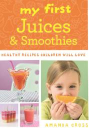 Icon image My First Juices and Smoothies: Healthy recipes children will love