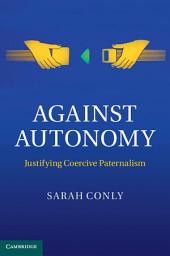 Icon image Against Autonomy: Justifying Coercive Paternalism