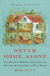 Icon image Never Home Alone: From Microbes to Millipedes, Camel Crickets, and Honeybees, the Natural History of Where We Live