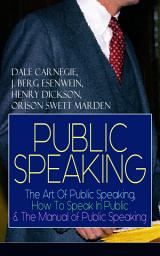 Icon image PUBLIC SPEAKING: The Art Of Public Speaking, How To Speak In Public & The Manual of Public Speaking: A Masterpiece On Enhancing Your Presentation And Communication Skills (Including Greatest Speeches and Eloquence Examples)