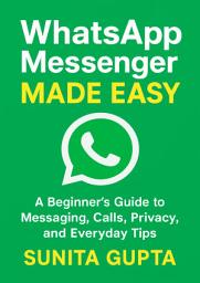 Icon image WhatsApp Messenger Made Easy: A Beginner’s Guide to Messaging, Calls, Privacy, and Everyday Tips