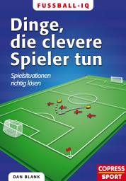 Icon image Fußball-IQ - Dinge, die clevere Spieler tun: Spielsituationen richtig lösen