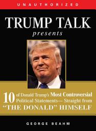 Icon image Trump Talk Presents: 10 of Donald Trump's Most Controversial Political Statements--Straight from "The Donald" Himself