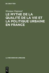 Icon image Le mythe de la qualité de la vie et la politique urbaine en France: Enquête sur l'idéologie urbaine de l'élite technocratique et politique (1945–1975)