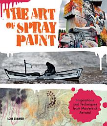 Icon image The Art of Spray Paint: Inspirations and Techniques from Masters of Aerosol