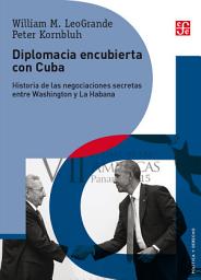 Icon image Diplomacia encubierta con Cuba: Historia de las negociaciones secretas entre Washington y La Habana
