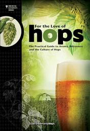 Icon image For The Love of Hops: The Practical Guide to Aroma, Bitterness and the Culture of Hops