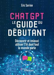 Icon image Chatgpt : le guide du débutant: Découvrir et (mieux) utiliser l'ia dont tout le monde parle