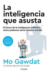 Icon image La inteligencia que asusta (Edición mexicana): El futuro de la inteligencia artificial y cómo podemos salvar nuestro mundo
