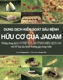 Icon image (Tiếng Việt) DUNG DỊCH KIỂM SOÁT SÂU BỆNH HỮU CƠ CỦA JADAM: Những dung dịch CÓ THỂ TỰ LÀM Ở NHÀ HIỆU QUẢ CAO với 167 loại sâu bệnh thường gặp trong vườn
