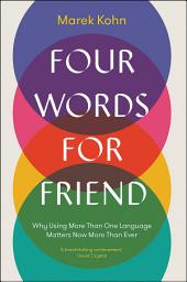 Icon image Four Words for Friend: Why Using More Than One Language Matters Now More Than Ever
