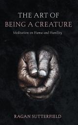 Icon image The Art of Being a Creature: Meditations on Humus and Humility