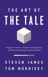 Icon image The Art of the Tale: Engage Your Audience, Elevate Your Organization, and Share Your Message Through Storytelling
