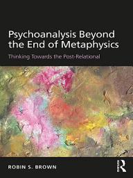 Icon image Psychoanalysis Beyond the End of Metaphysics: Thinking Towards the Post-Relational