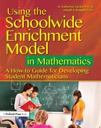 Icon image Using the Schoolwide Enrichment Model in Mathematics: A How-To Guide for Developing Student Mathematicians