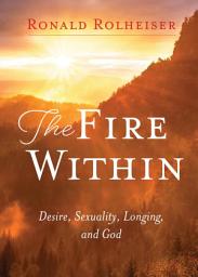 Icon image The Fire Within: Desire, Sexuality, Longing, and God