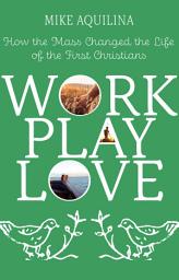 Icon image Work Play Love: How the Mass Changed the Life of the First Christians