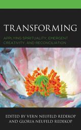 Icon image Transforming: Applying Spirituality, Emergent Creativity, and Reconciliation
