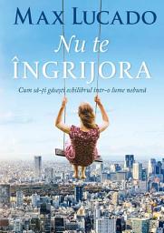 Icon image Nu te ingrijora: Cum sa-ti gasesti echilibru intr-o lume nebuna
