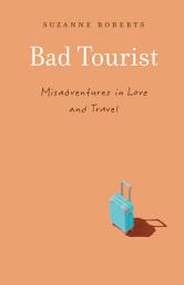 Icon image Bad Tourist: Misadventures in Love and Travel