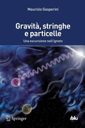 Icon image Gravità, stringhe e particelle: Una escursione nell'ignoto