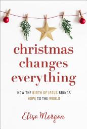 Icon image Christmas Changes Everything: How the Birth of Jesus Brings Hope to the World (A Biblical Character Study of Everyone Involved in the Nativity with Practical Application for Today)