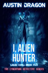 Icon image I, Alien Hunter: The Cyberpunk Detective Series (Liquid Cool Book 5)