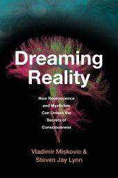 Icon image Dreaming Reality: How Neuroscience and Mysticism Can Unlock the Secrets of Consciousness