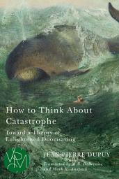 Icon image How to Think About Catastrophe: Toward a Theory of Enlightened Doomsaying