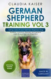 Icon image German Shepherd Training Vol 3 – Taking care of your German Shepherd Dog: Nutrition, common diseases and general care of your German Shepherd