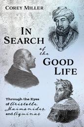 Icon image In Search of the Good Life: Through the Eyes of Aristotle, Maimonides, and Aquinas
