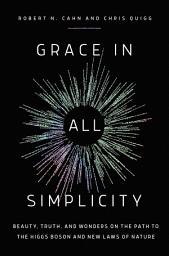 Icon image Grace in All Simplicity: Beauty, Truth, and Wonders on the Path to the Higgs Boson and New Laws of Nature