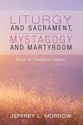 Icon image Liturgy and Sacrament, Mystagogy and Martyrdom: Essays in Theological Exegesis