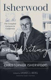 Icon image Isherwood on Writing: The Complete Lectures in California