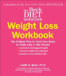 Icon image The Beck Diet Solution Weight Loss Workbook: The 6-Week Plan to Train Your Brain to Think Like a Thin Person