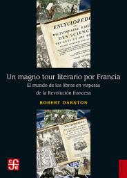Icon image Un magno tour literario por Francia: El mundo de los libros en vísperas de la Revolución francesa