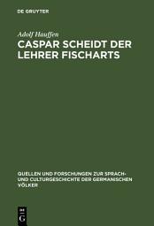 Icon image Caspar Scheidt der Lehrer Fischarts: Studien zur Geschichte der Grobianischen Litteratur in Deutschland