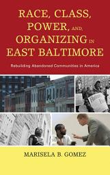 Icon image Race, Class, Power, and Organizing in East Baltimore: Rebuilding Abandoned Communities in America