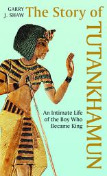 Icon image The Story of Tutankhamun: An Intimate Life of the Boy who Became King