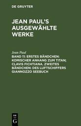 Icon image Erstes Bändchen: Komischer Anhang zum Titan; Clavis Fichtiana. Zweites Bändchen: Des Luftschiffers Giannozzo Seebuch: Band 11, Ausgabe 2
