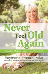Icon image Never Feel Old Again: Aging Is a Mistake--Learn How to Avoid It