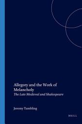 Icon image Allegory and the Work of Melancholy: The Late Medieval and Shakespeare