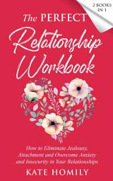 Icon image The Perfect Relationship Workbook: How to Eliminate Jealousy, Attachment and Overcome Anxiety and Insecurity in Your Relationships