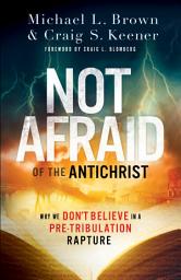 Icon image Not Afraid of the Antichrist: Why We Don't Believe in a Pre-Tribulation Rapture