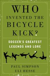 Icon image Who Invented the Bicycle Kick?: Soccer's Greatest Legends and Lore