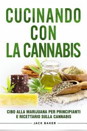 Icon image Cucinando Con La Cannabis: Cibo Alla Marijuana Per Principianti E Ricettario Sulla Cannabis
